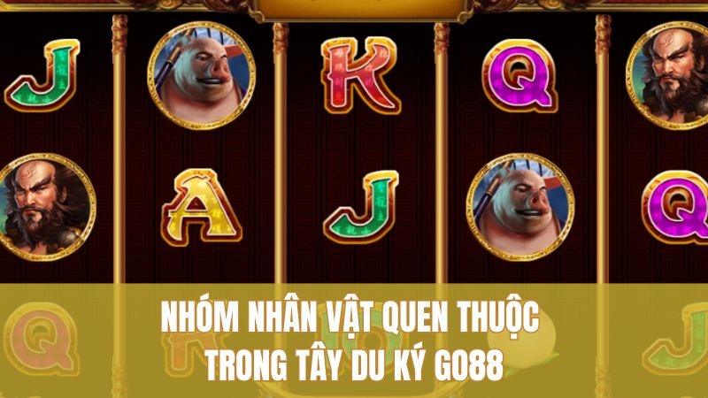 Chiến Thuật Tây Du Ký GO88 Giúp Rinh Thưởng Liên Tục 3 Nhóm nhân vật quen thuộc trong Tây Du Ký GO88